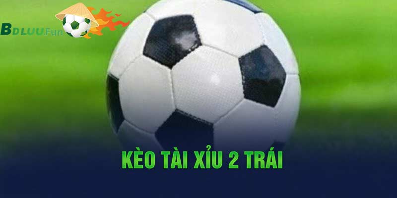 Kèo tài xỉu 2 trái