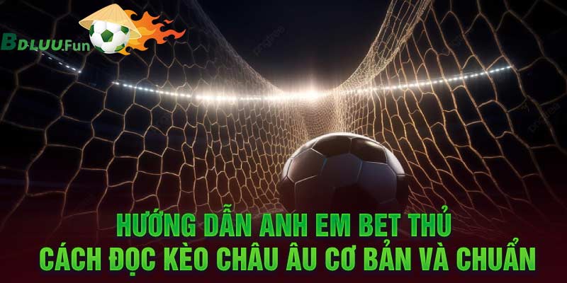 Hướng dẫn anh em bet thủ cách đọc kèo châu Âu đơn giản và chuẩn