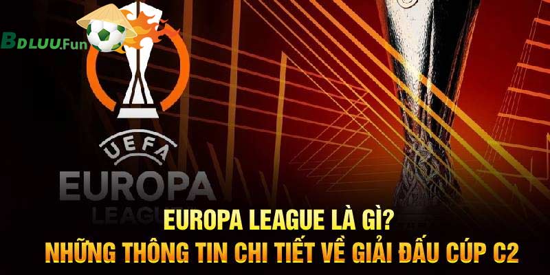 Europa League là gì? Những thông tin cơ bản về giải đấu Cúp C2